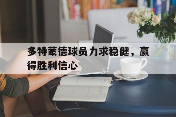开云体育在线-多特蒙德球员力求稳健，赢得胜利信心的简单介绍